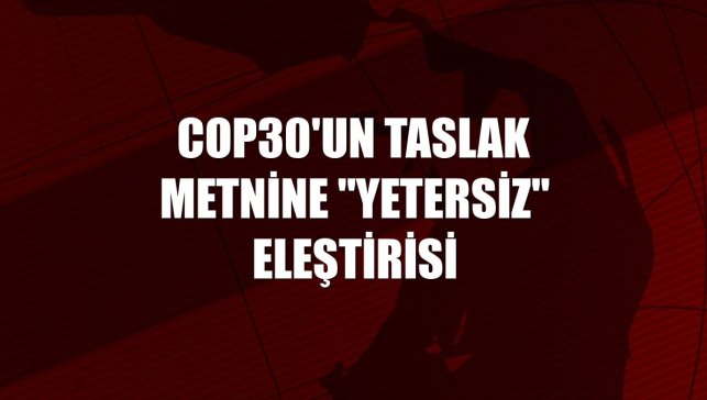 COP30'un taslak metnine "yetersiz" eleştirisi