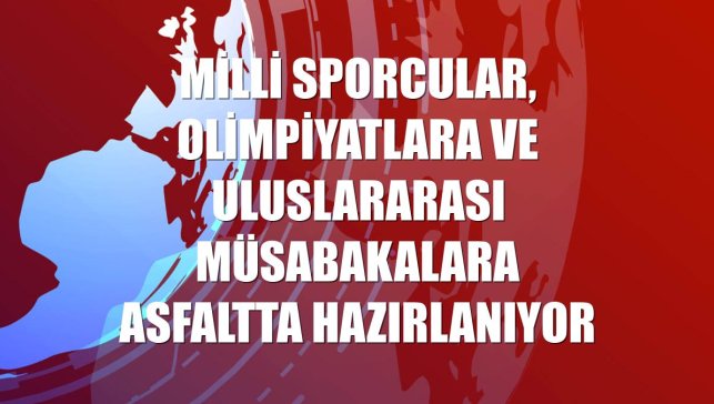 Milli sporcular, olimpiyatlara ve uluslararası müsabakalara asfaltta hazırlanıyor