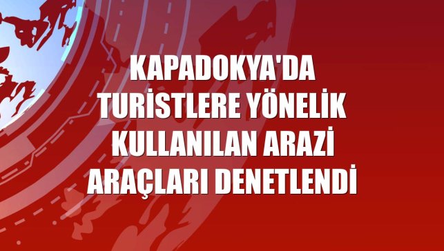 Kapadokya'da turistlere yönelik kullanılan arazi araçları denetlendi