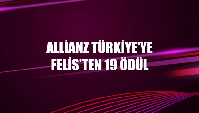 Allianz Türkiye'ye Felis'ten 19 ödül
