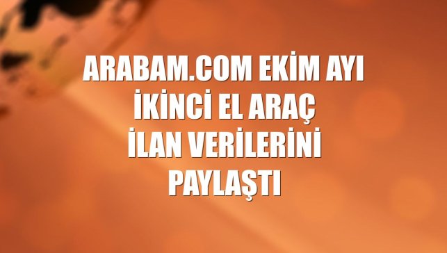arabam.com ekim ayı ikinci el araç ilan verilerini paylaştı