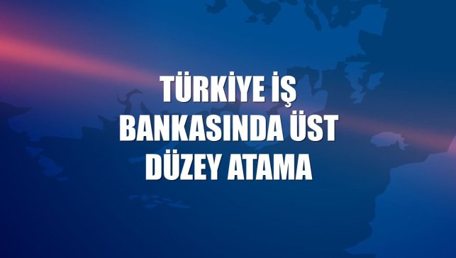 Türkiye İş Bankasında üst düzey atama