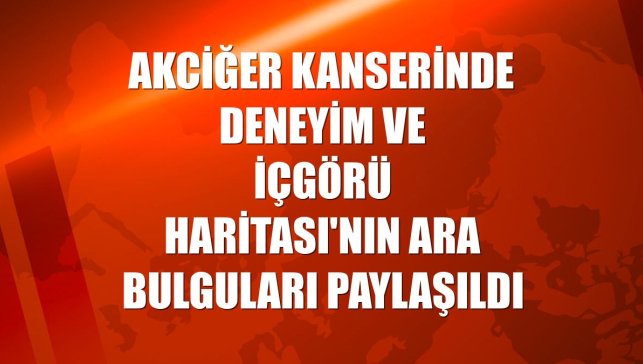 Akciğer Kanserinde Deneyim ve İçgörü Haritası'nın ara bulguları paylaşıldı