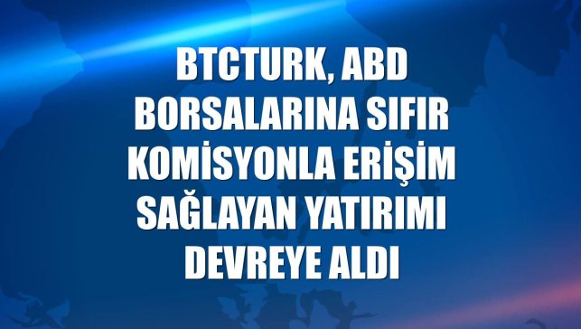BtcTurk, ABD borsalarına sıfır komisyonla erişim sağlayan yatırımı devreye aldı