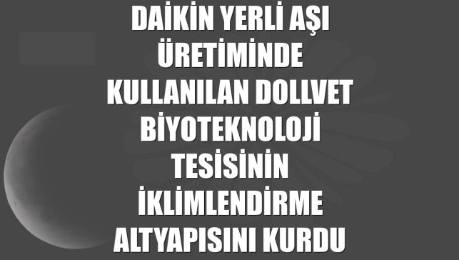 Daikin yerli aşı üretiminde kullanılan Dollvet Biyoteknoloji tesisinin iklimlendirme altyapısını kurdu