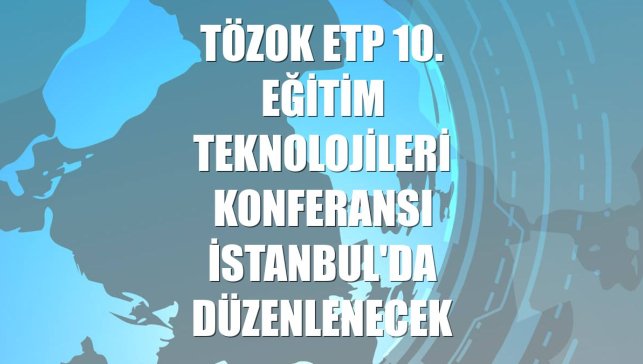 TÖZOK ETP 10. Eğitim Teknolojileri Konferansı İstanbul'da düzenlenecek
