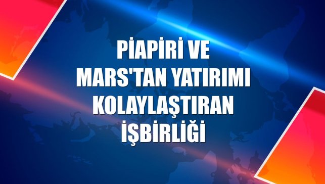 Piapiri ve MARS'tan yatırımı kolaylaştıran işbirliği