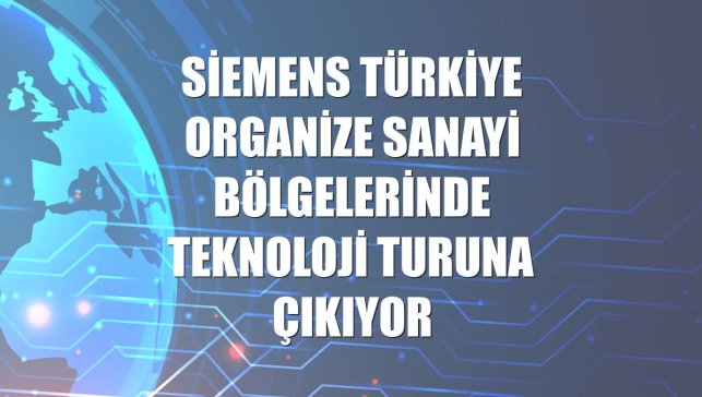 Siemens Türkiye organize sanayi bölgelerinde teknoloji turuna çıkıyor