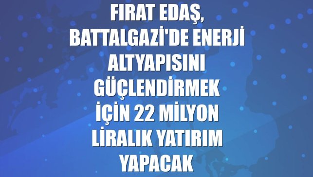 Fırat EDAŞ, Battalgazi'de enerji altyapısını güçlendirmek için 22 milyon liralık yatırım yapacak