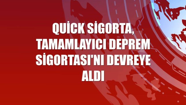 Quick Sigorta, Tamamlayıcı Deprem Sigortası'nı devreye aldı