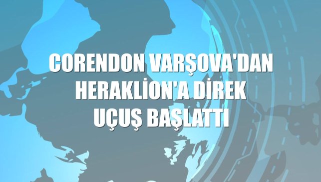 Corendon Varşova'dan Heraklion'a direk uçuş başlattı