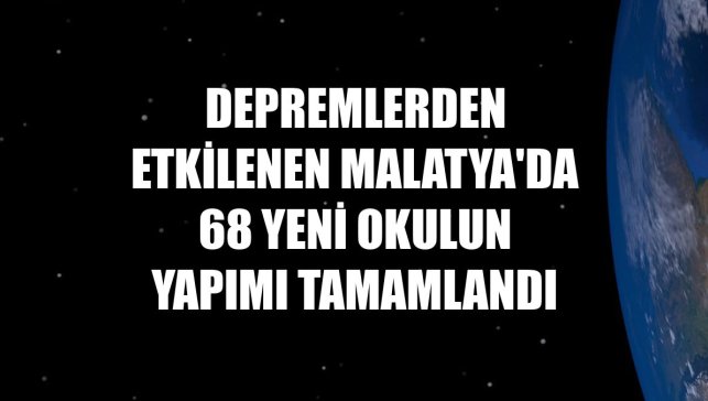 Depremlerden etkilenen Malatya'da 68 yeni okulun yapımı tamamlandı