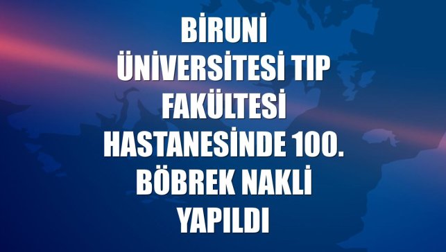 Biruni Üniversitesi Tıp Fakültesi Hastanesinde 100. böbrek nakli yapıldı