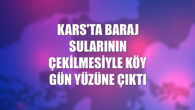 Kars'ta baraj sularının çekilmesiyle köy gün yüzüne çıktı