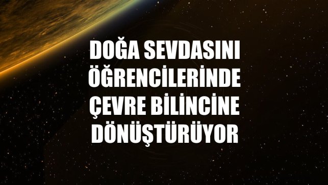 Doğa sevdasını öğrencilerinde çevre bilincine dönüştürüyor
