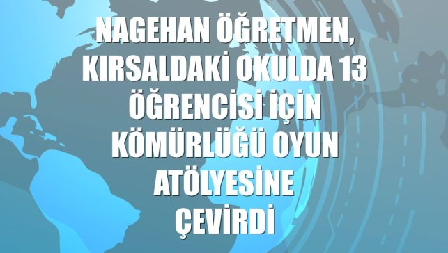 Nagehan öğretmen, kırsaldaki okulda 13 öğrencisi için kömürlüğü oyun atölyesine çevirdi