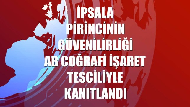 İpsala pirincinin güvenilirliği AB coğrafi işaret tesciliyle kanıtlandı