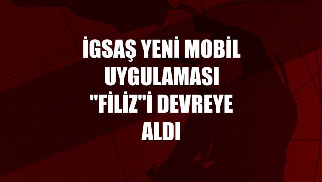 İGSAŞ yeni mobil uygulaması "Filiz"i devreye aldı