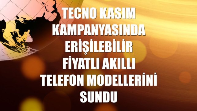 TECNO kasım kampanyasında erişilebilir fiyatlı akıllı telefon modellerini sundu