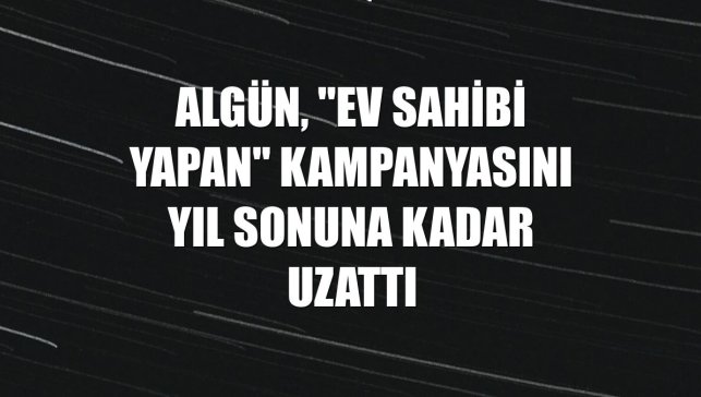 Algün, "ev sahibi yapan" kampanyasını yıl sonuna kadar uzattı