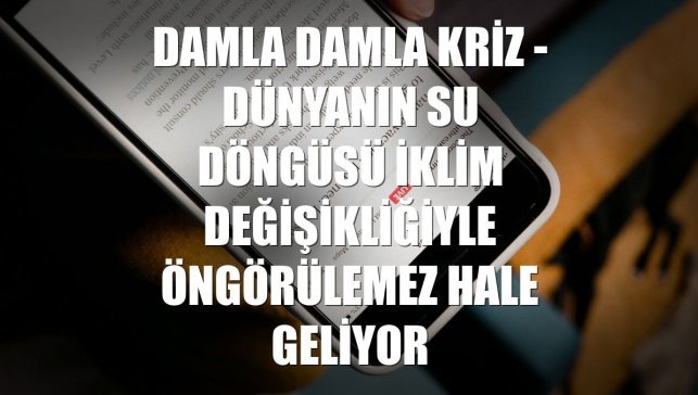 DAMLA DAMLA KRİZ - Dünyanın su döngüsü iklim değişikliğiyle öngörülemez hale geliyor