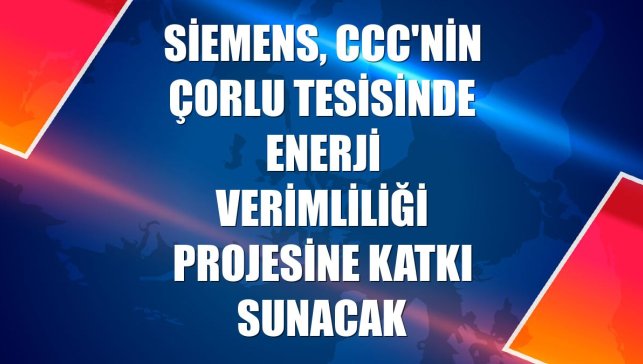 Siemens, CCC'nin Çorlu tesisinde enerji verimliliği projesine katkı sunacak
