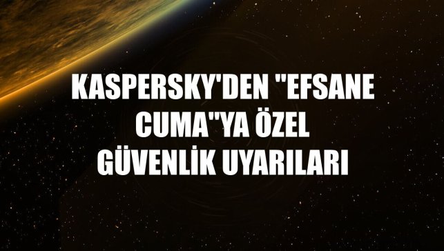 Kaspersky'den "Efsane Cuma"ya özel güvenlik uyarıları