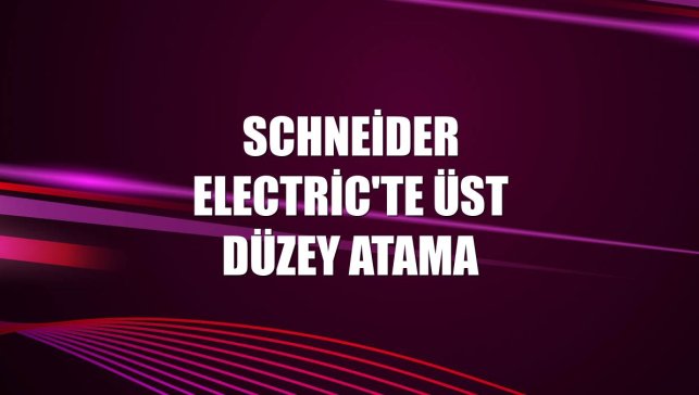 Schneider Electric'te üst düzey atama