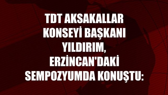 TDT Aksakallar Konseyi Başkanı Yıldırım, Erzincan'daki sempozyumda konuştu:
