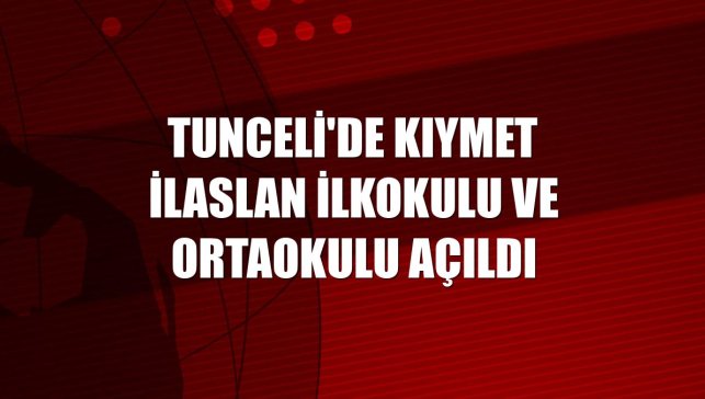 Tunceli'de Kıymet İlaslan İlkokulu ve Ortaokulu açıldı