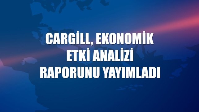 Cargill, Ekonomik Etki Analizi raporunu yayımladı