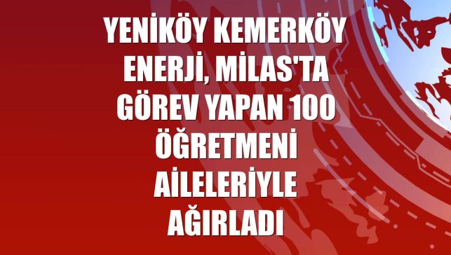 Yeniköy Kemerköy Enerji, Milas'ta görev yapan 100 öğretmeni aileleriyle ağırladı