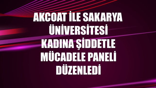Akcoat ile Sakarya Üniversitesi kadına şiddetle mücadele paneli düzenledi