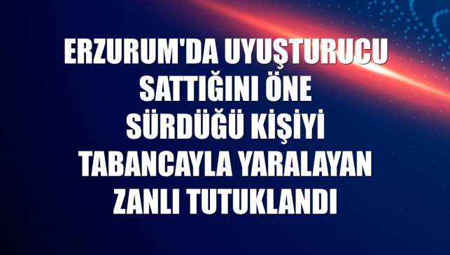 Erzurum'da uyuşturucu sattığını öne sürdüğü kişiyi tabancayla yaralayan zanlı tutuklandı