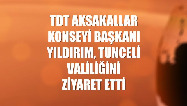 TDT Aksakallar Konseyi Başkanı Yıldırım, Tunceli Valiliğini ziyaret etti