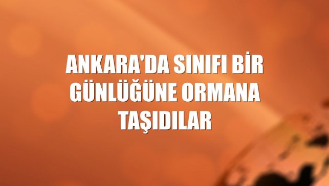Ankara'da sınıfı bir günlüğüne ormana taşıdılar