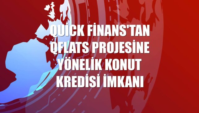 Quick Finans'tan QFLATS projesine yönelik konut kredisi imkanı