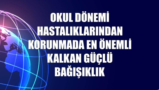 Okul dönemi hastalıklarından korunmada en önemli kalkan güçlü bağışıklık