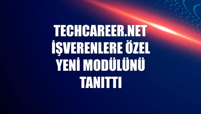 Techcareer.net işverenlere özel yeni modülünü tanıttı