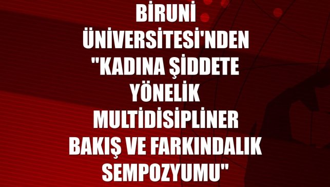 Biruni Üniversitesi'nden "Kadına Şiddete Yönelik Multidisipliner Bakış ve Farkındalık Sempozyumu"