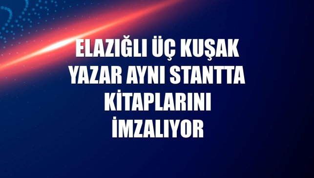 Elazığlı üç kuşak yazar aynı stantta kitaplarını imzalıyor