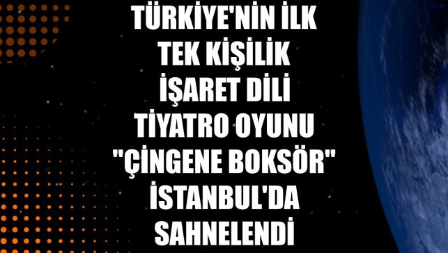 Türkiye'nin ilk tek kişilik işaret dili tiyatro oyunu "Çingene Boksör" İstanbul'da sahnelendi