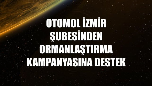 Otomol İzmir şubesinden ormanlaştırma kampanyasına destek