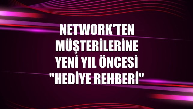 NetWork'ten müşterilerine yeni yıl öncesi "Hediye Rehberi"