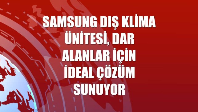 Samsung dış klima ünitesi, dar alanlar için ideal çözüm sunuyor