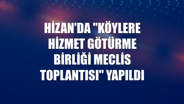 Hizan'da "Köylere Hizmet Götürme Birliği Meclis Toplantısı" yapıldı