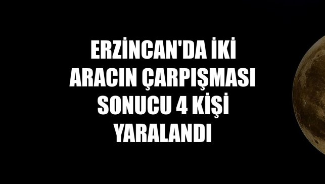 Erzincan'da iki aracın çarpışması sonucu 4 kişi yaralandı