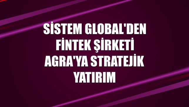 Sistem Global'den fintek şirketi Agra'ya stratejik yatırım