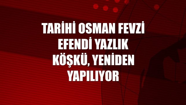 Tarihi Osman Fevzi Efendi Yazlık Köşkü, yeniden yapılıyor