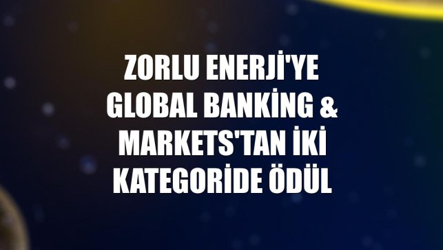 Zorlu Enerji'ye Global Banking & Markets'tan iki kategoride ödül